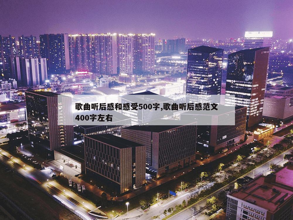 歌曲听后感和感受500字,歌曲听后感范文400字左右