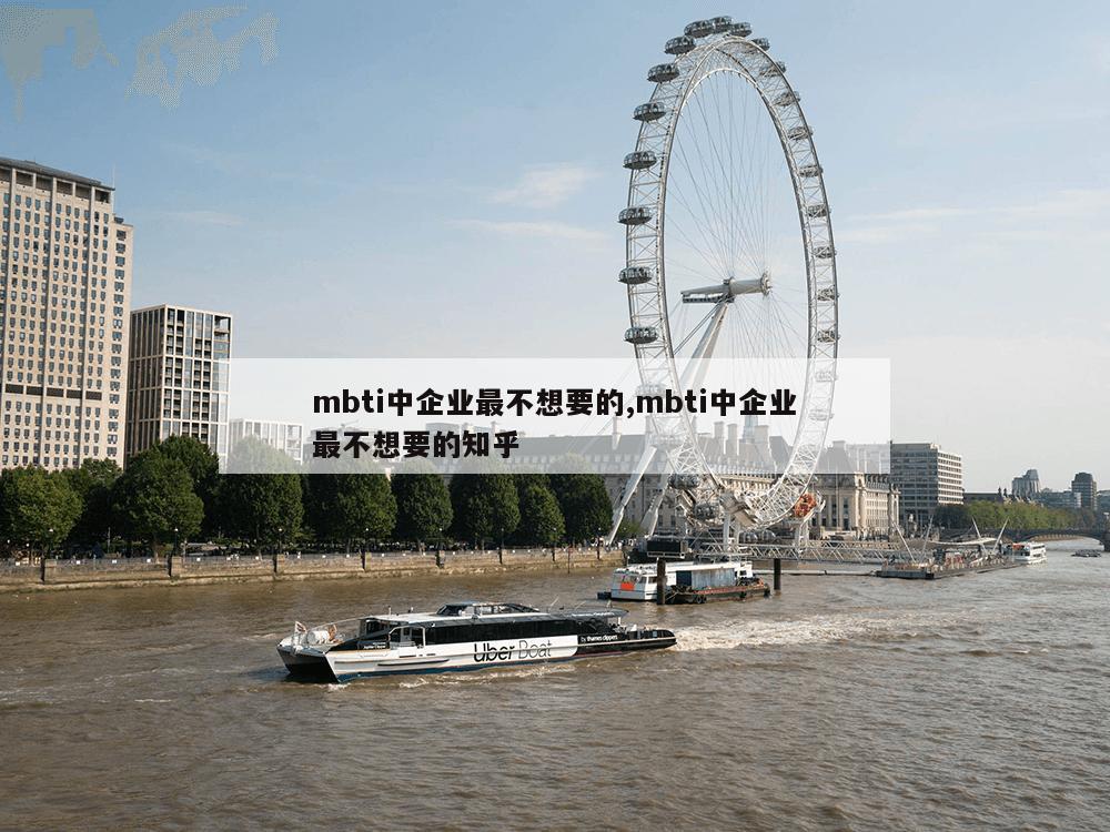 mbti中企业最不想要的,mbti中企业最不想要的知乎