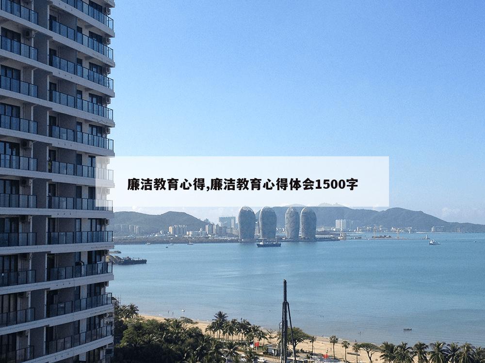 廉洁教育心得,廉洁教育心得体会1500字