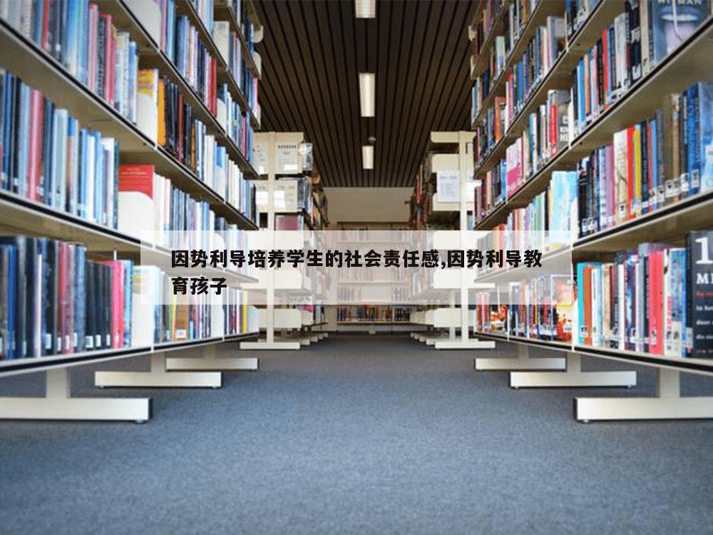 因势利导培养学生的社会责任感,因势利导教育孩子