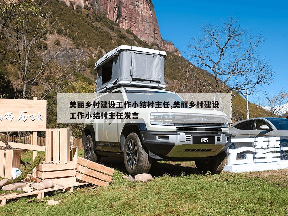 美丽乡村建设工作小结村主任,美丽乡村建设工作小结村主任发言