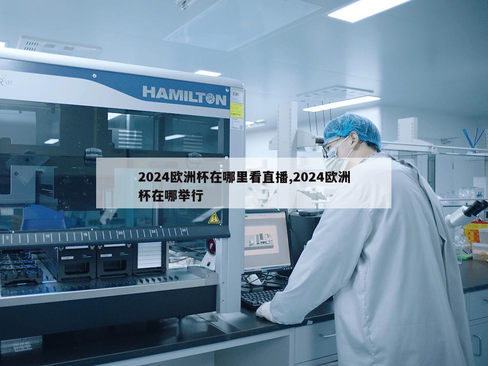 2024欧洲杯在哪里看直播,2024欧洲杯在哪举行