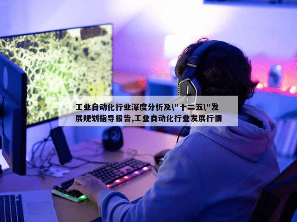 工业自动化行业深度分析及\"十二五\"发展规划指导报告,工业自动化行业发展行情