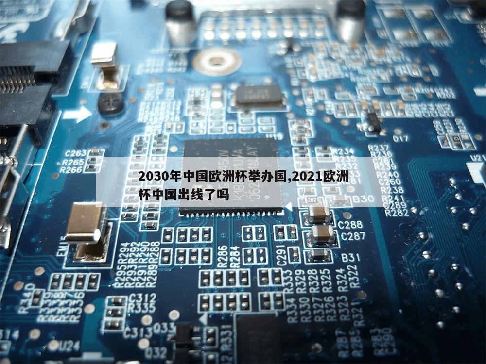 2030年中国欧洲杯举办国,2021欧洲杯中国出线了吗