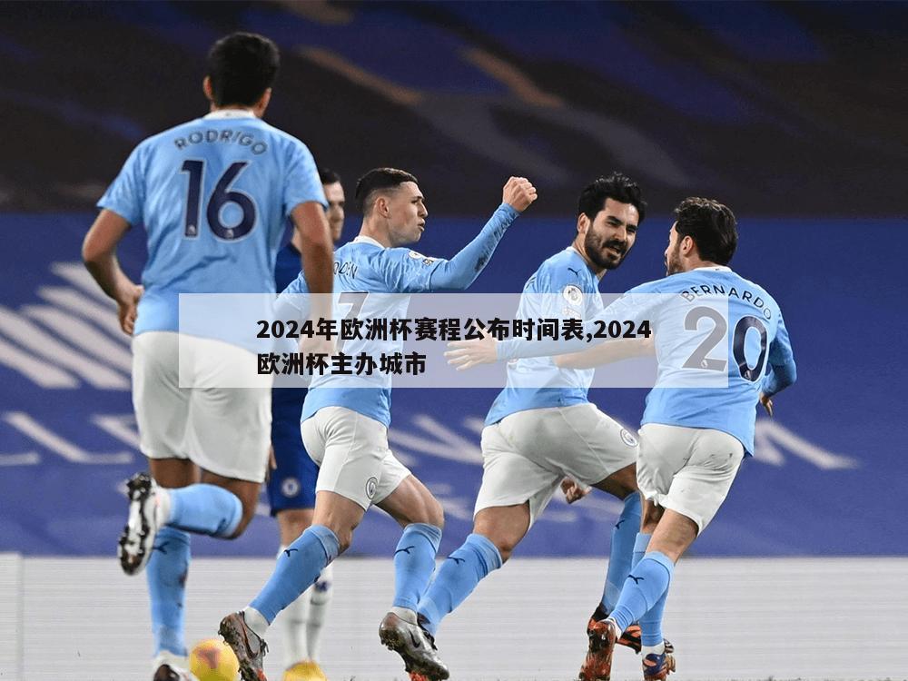 2024年欧洲杯赛程公布时间表,2024欧洲杯主办城市