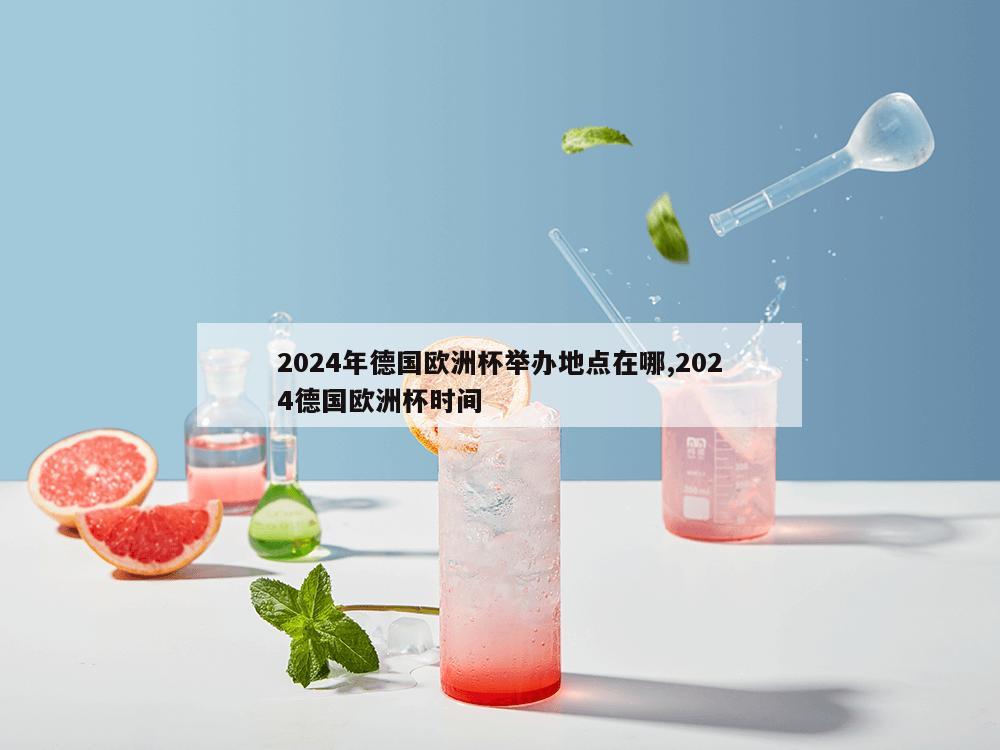 2024年德国欧洲杯举办地点在哪,2024德国欧洲杯时间