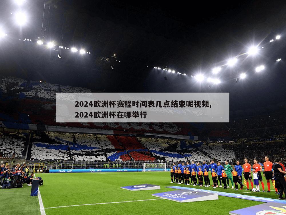 2024欧洲杯赛程时间表几点结束呢视频,2024欧洲杯在哪举行