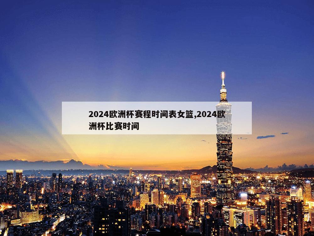 2024欧洲杯赛程时间表女篮,2024欧洲杯比赛时间