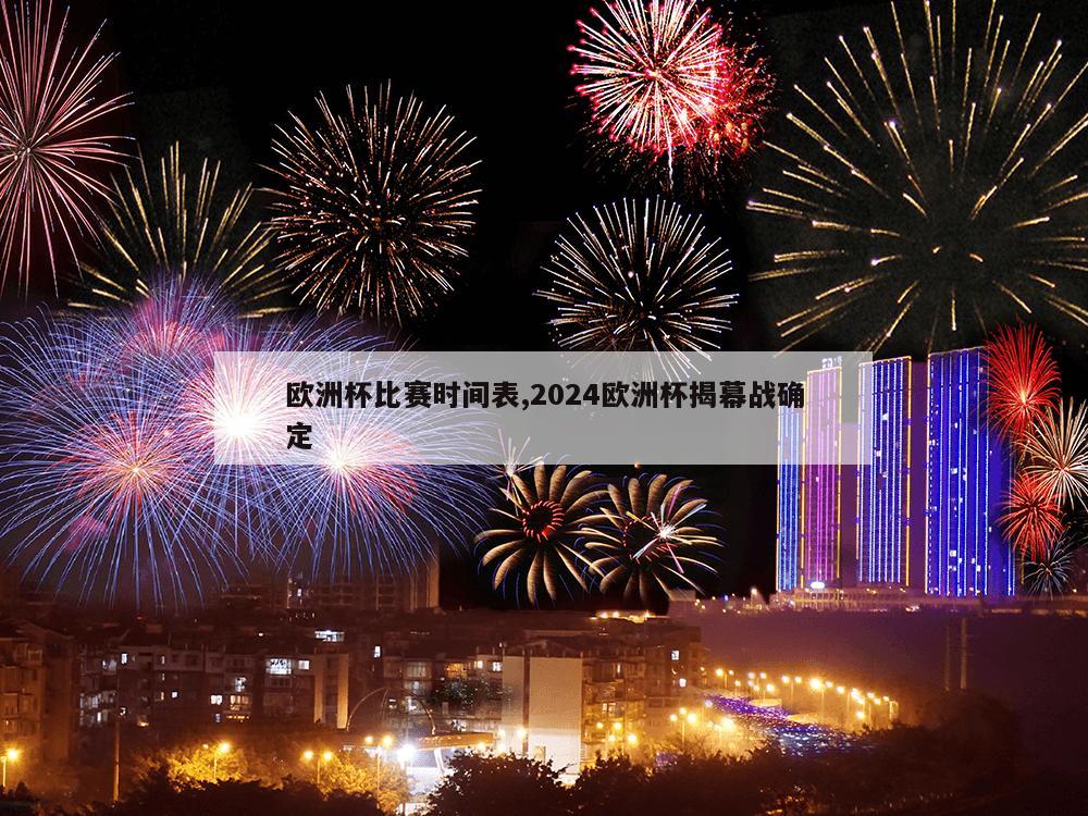 欧洲杯比赛时间表,2024欧洲杯揭幕战确定