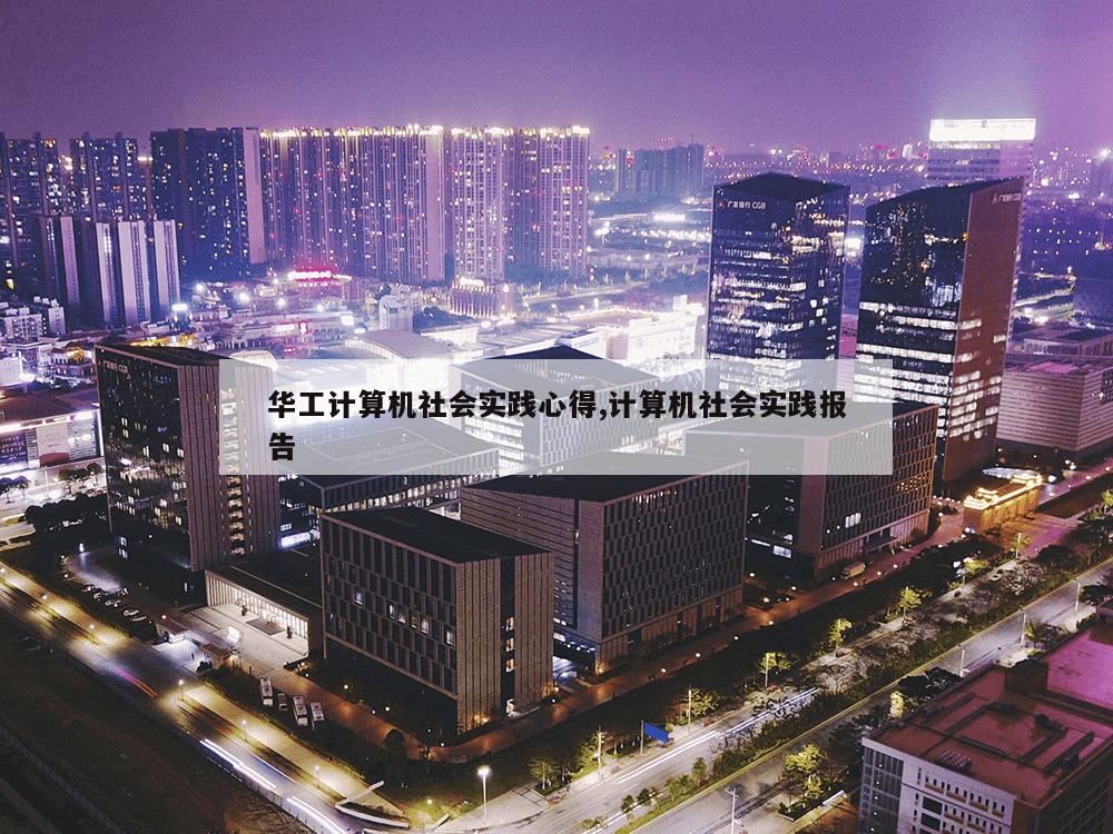 华工计算机社会实践心得,计算机社会实践报告