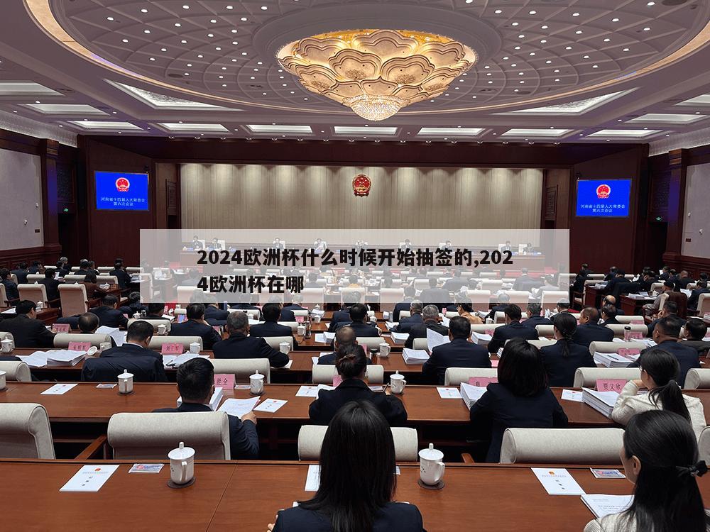 2024欧洲杯什么时候开始抽签的,2024欧洲杯在哪