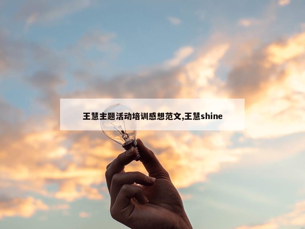 王慧主题活动培训感想范文,王慧shine