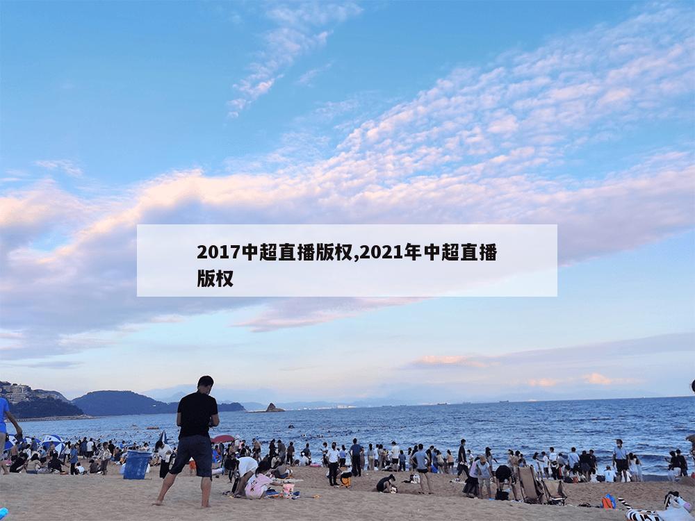 2017中超直播版权,2021年中超直播版权